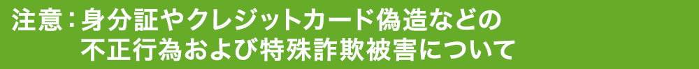 注意：特殊詐欺被害や身分証やクレジットカード偽造などの不正行為について