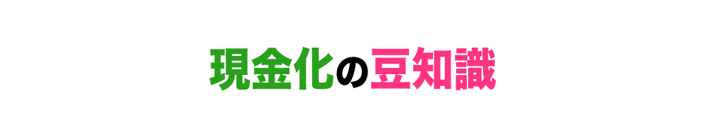 現金化の豆知識